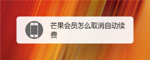 芒果会员取消连续包月_芒果tv会员怎么取消_芒果会员取消自动续费