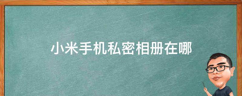 相册私密小米打开怎么关闭_相册私密小米打开没反应_小米私密相册在哪里打开