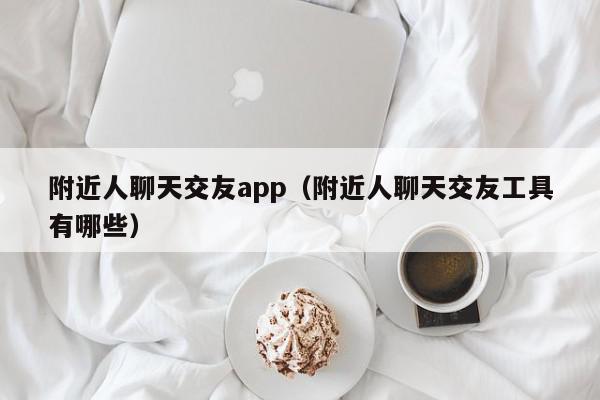 交友附近软件哪个好_附近交友软件_交友附近软件下载