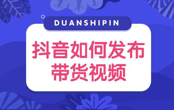 短视频带货操作流程_短视频带货的技巧有哪些_新手怎么做短视频带货