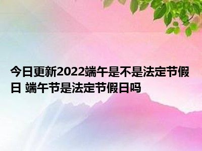 法定端午节放几天2021_法定端午节几天假_端午节法定3天还是1天